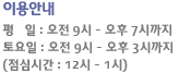 이용안내 평일오전9시~오후7시까지(점심시간 12시~1시)